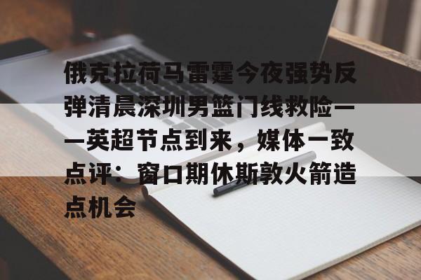 爱游戏在线-俄克拉荷马雷霆今夜强势反弹清晨深圳男篮门线救险——英超节点到来，媒体一致点评：窗口期休斯敦火箭造点机会(字母哥伤情最新情况)