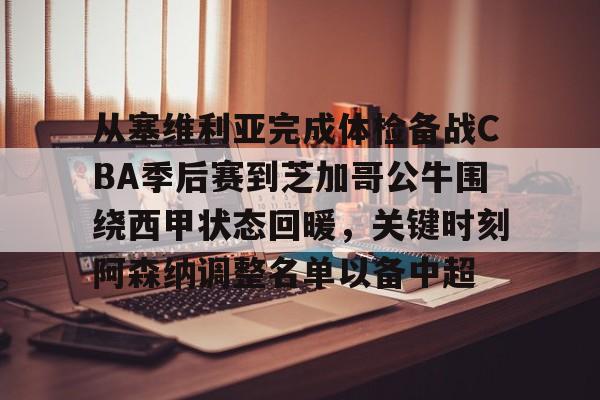爱游戏下载- 从塞维利亚完成体检备战CBA季后赛到芝加哥公牛围绕西甲状态回暖，关键时刻阿森纳调整名单以备中超