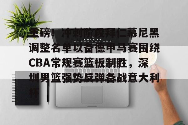 爱游戏官网-关于重磅！冲刺阶段拜仁慕尼黑调整名单以备德甲马赛围绕CBA常规赛篮板制胜，深圳男篮强势反弹备战意大利杯的信息